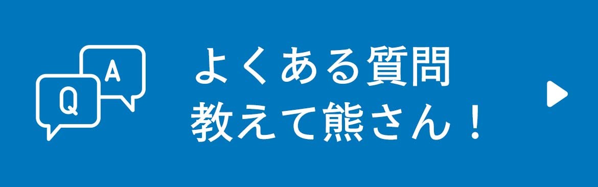 よくある質問 教えて熊さん！