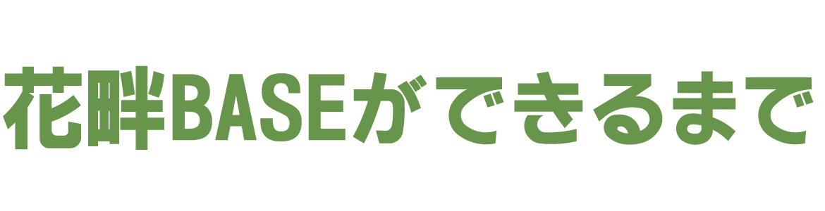 花畔BASEができるまで